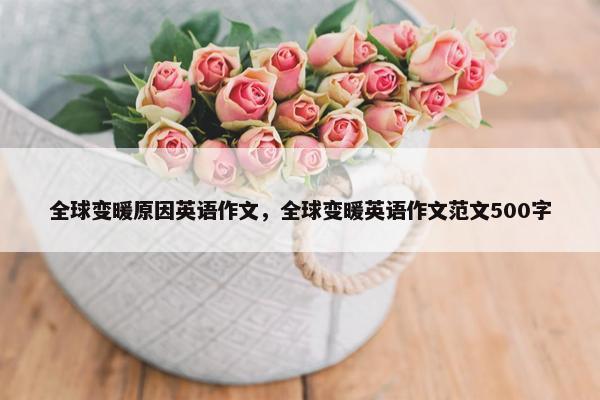 全球变暖原因英语作文，全球变暖英语作文范文500字