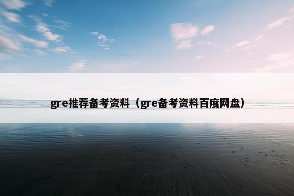 gre推荐备考资料（gre备考资料百度网盘）