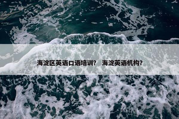海淀区英语口语培训？ 海淀英语机构？