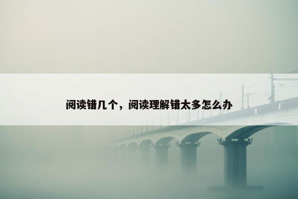 阅读错几个，阅读理解错太多怎么办