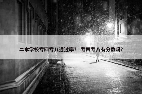 二本学校专四专八通过率？ 专四专八有分数吗？
