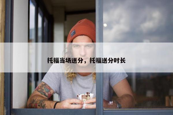 托福当场送分，托福送分时长