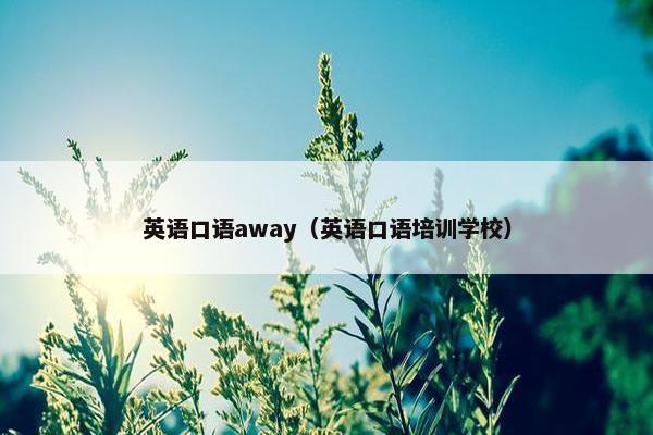 英语口语away（英语口语培训学校）