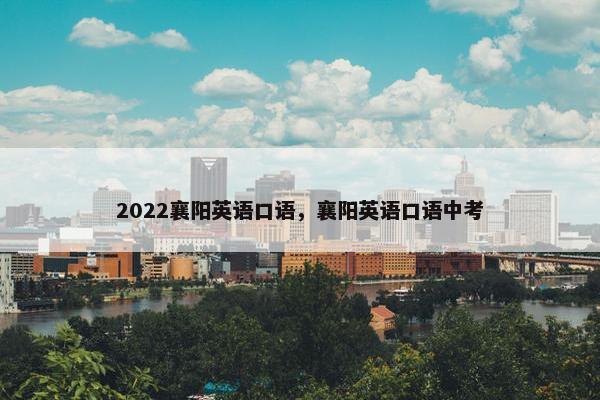 2022襄阳英语口语，襄阳英语口语中考