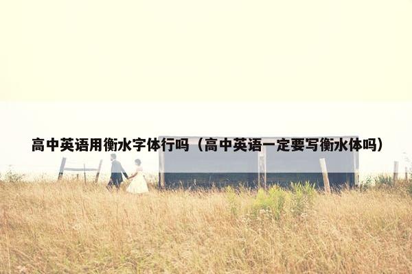 高中英语用衡水字体行吗（高中英语一定要写衡水体吗）