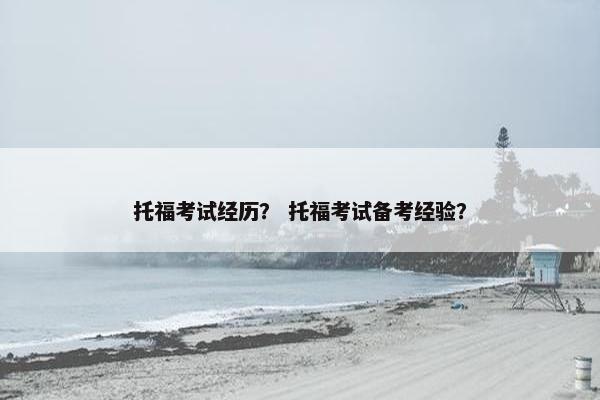 托福考试经历？ 托福考试备考经验？