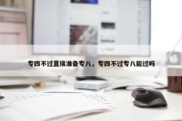 专四不过直接准备专八，专四不过专八能过吗