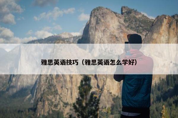 雅思英语技巧（雅思英语怎么学好）