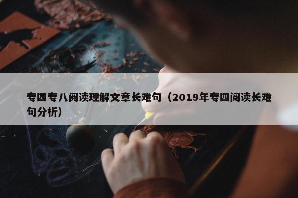 专四专八阅读理解文章长难句（2019年专四阅读长难句分析）