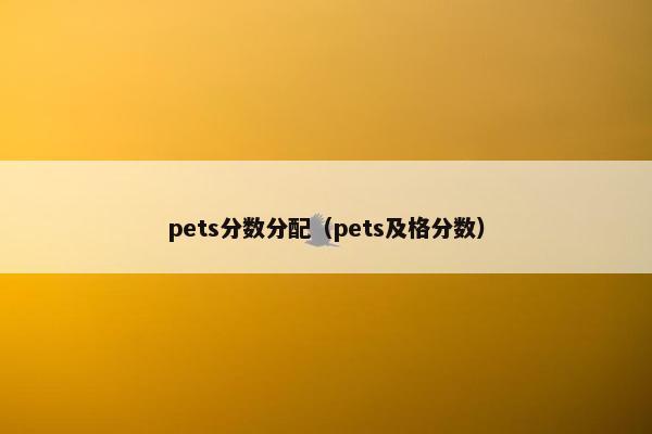 pets分数分配（pets及格分数）