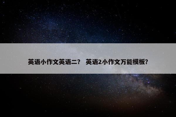 英语小作文英语二？ 英语2小作文万能模板？