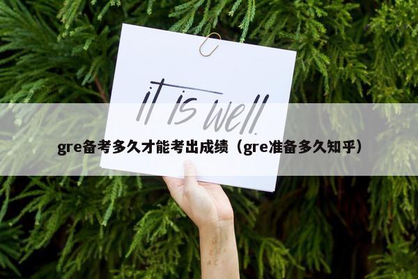 gre备考多久才能考出成绩（gre准备多久知乎）