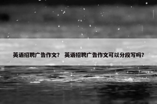 英语招聘广告作文？ 英语招聘广告作文可以分段写吗？