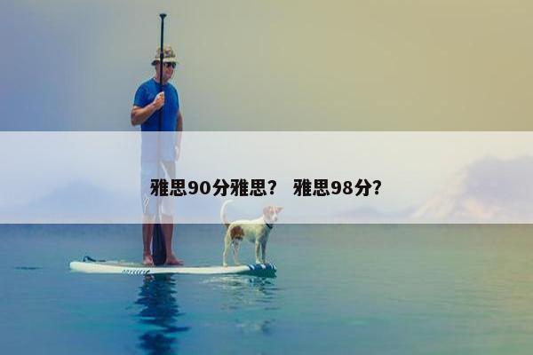 雅思90分雅思？ 雅思98分？
