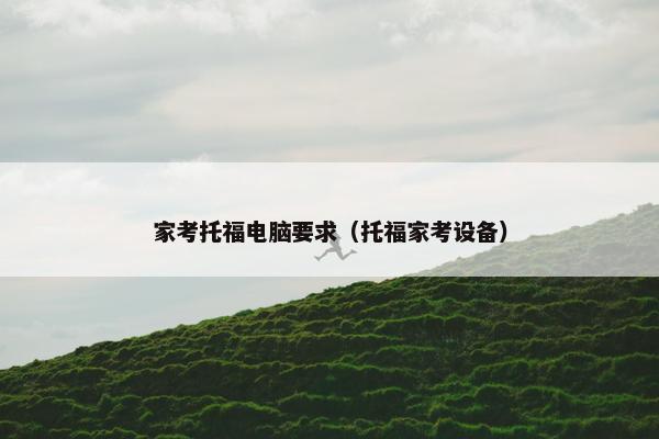 家考托福电脑要求（托福家考设备）