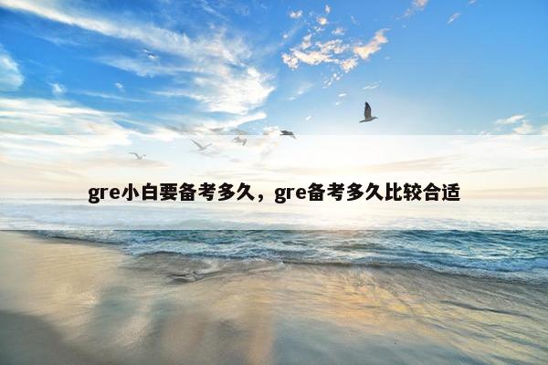 gre小白要备考多久，gre备考多久比较合适