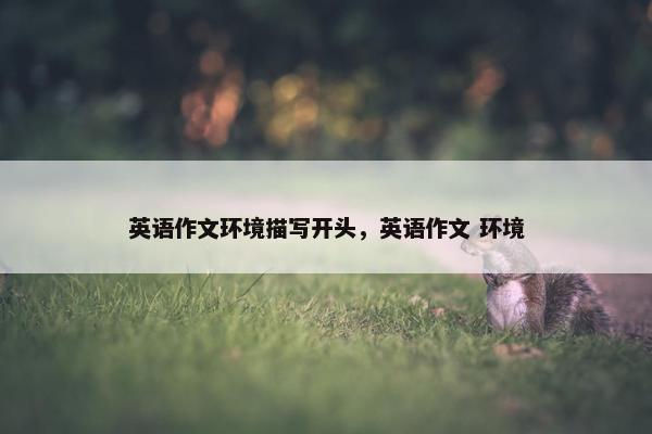 英语作文环境描写开头，英语作文 环境