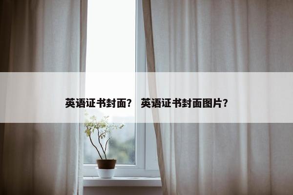 英语证书封面？ 英语证书封面图片？