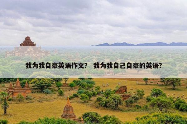 我为我自豪英语作文？ 我为我自己自豪的英语？
