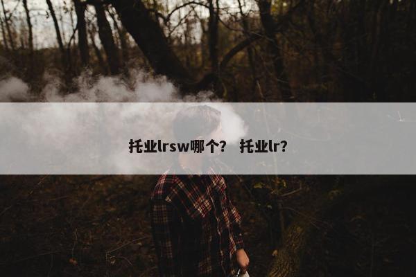托业lrsw哪个？ 托业lr？