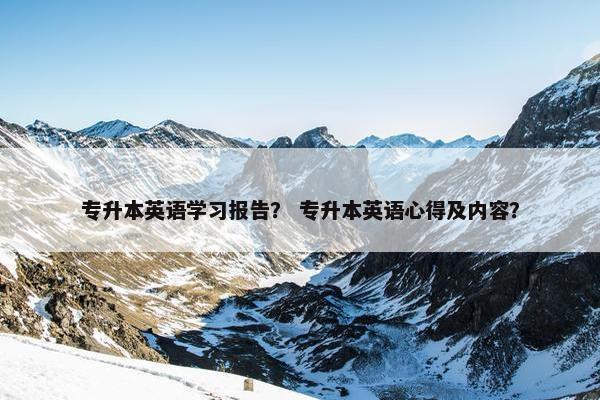 专升本英语学习报告？ 专升本英语心得及内容？