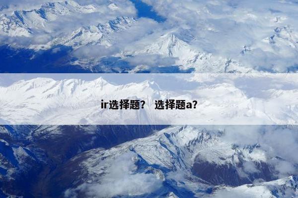 ir选择题？ 选择题a？