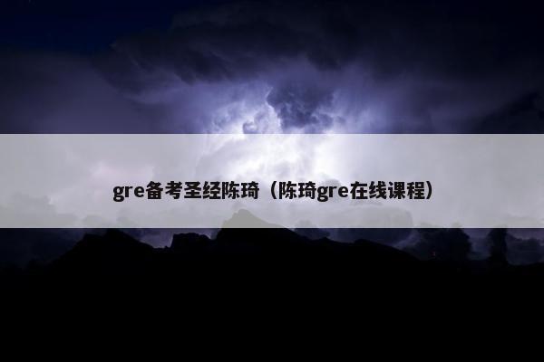 gre备考圣经陈琦（陈琦gre在线课程）