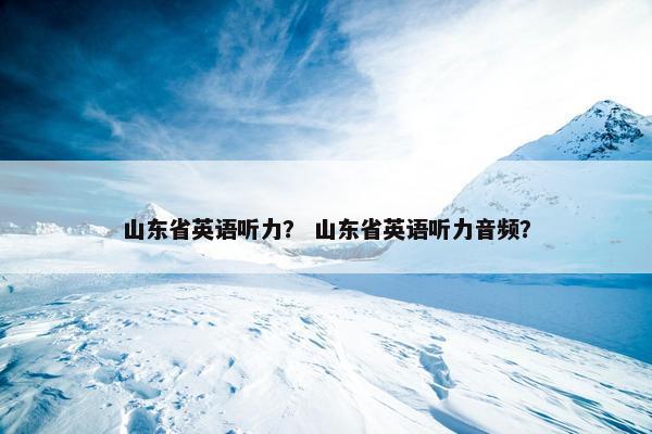 山东省英语听力？ 山东省英语听力音频？