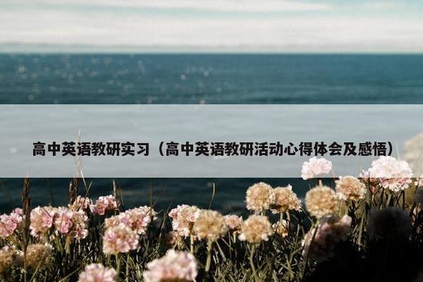高中英语教研实习（高中英语教研活动心得体会及感悟）