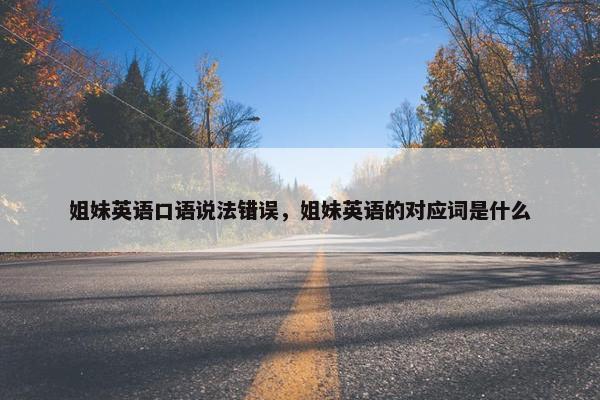 姐妹英语口语说法错误，姐妹英语的对应词是什么