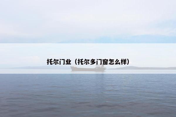 托尔门业（托尔多门窗怎么样）