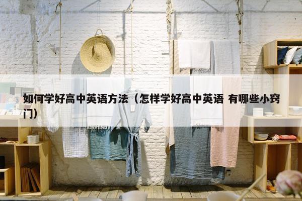 如何学好高中英语方法（怎样学好高中英语 有哪些小窍门）