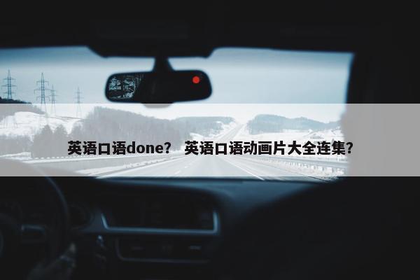 英语口语done？ 英语口语动画片大全连集？