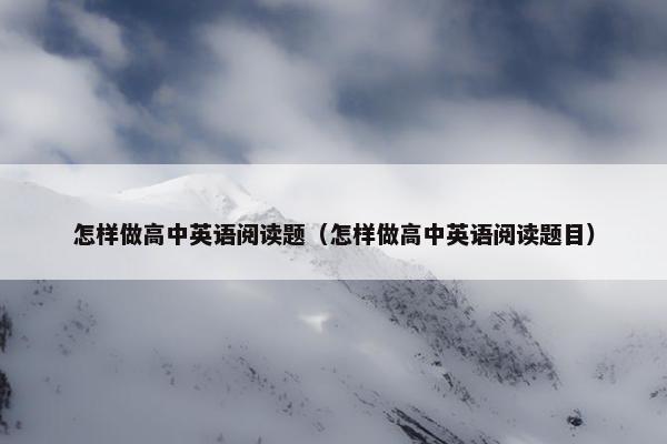 怎样做高中英语阅读题（怎样做高中英语阅读题目）