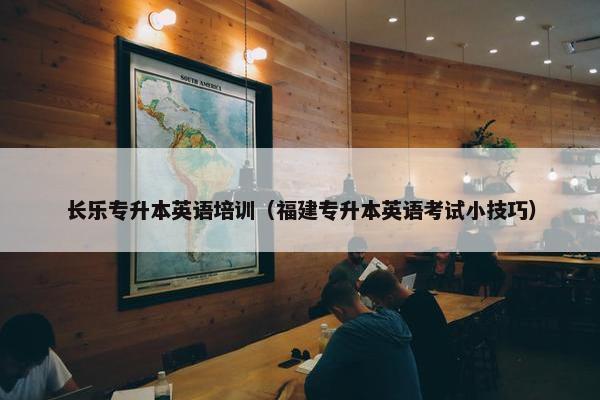 长乐专升本英语培训（福建专升本英语考试小技巧）