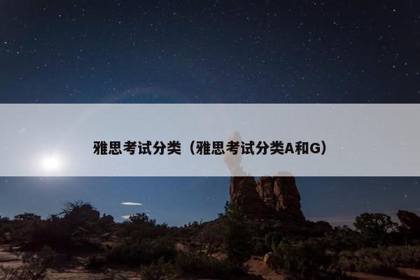 雅思考试分类（雅思考试分类A和G）