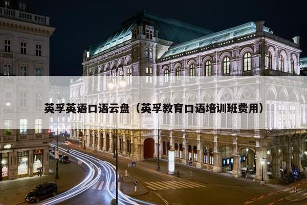 英孚英语口语云盘（英孚教育口语培训班费用）