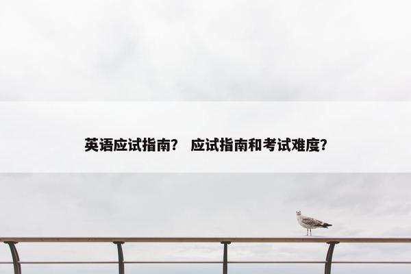 英语应试指南？ 应试指南和考试难度？