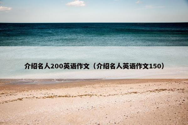 介绍名人200英语作文（介绍名人英语作文150）