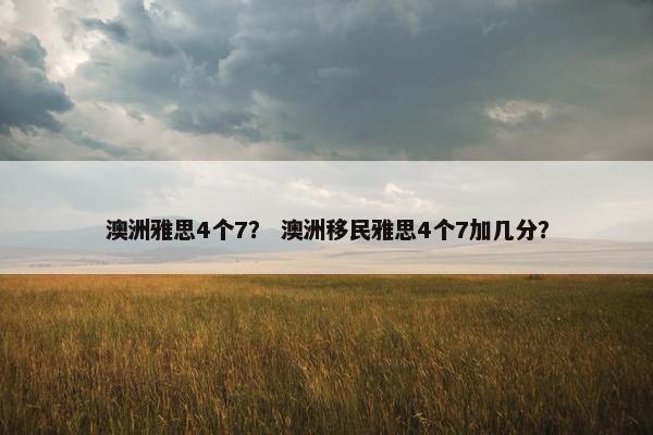 澳洲雅思4个7？ 澳洲移民雅思4个7加几分？