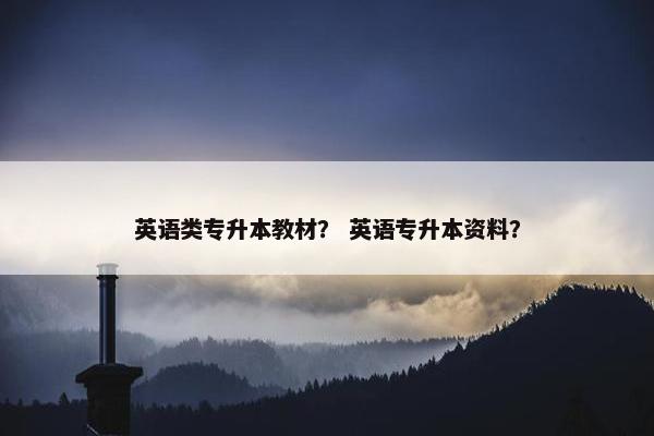 英语类专升本教材？ 英语专升本资料？