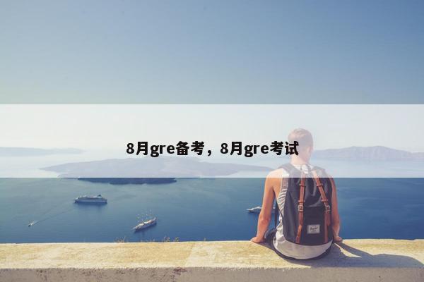 8月gre备考，8月gre考试