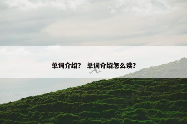 单词介绍？ 单词介绍怎么读？
