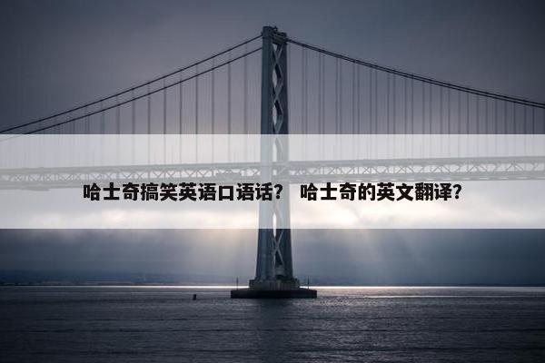 哈士奇搞笑英语口语话？ 哈士奇的英文翻译？