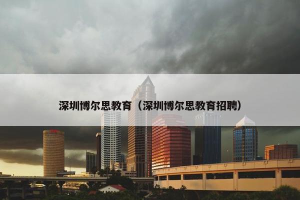 深圳博尔思教育（深圳博尔思教育招聘）