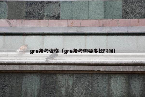 gre备考资格（gre备考需要多长时间）