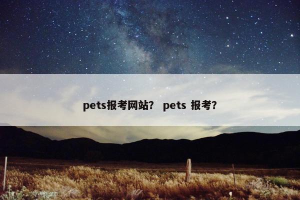 pets报考网站？ pets 报考？