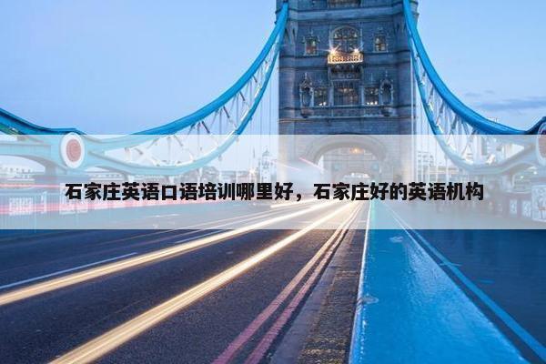 石家庄英语口语培训哪里好，石家庄好的英语机构
