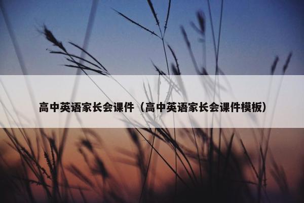 高中英语家长会课件（高中英语家长会课件模板）
