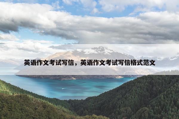 英语作文考试写信，英语作文考试写信格式范文